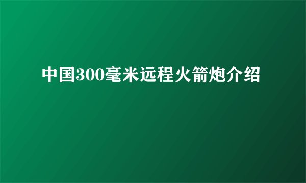 中国300毫米远程火箭炮介绍