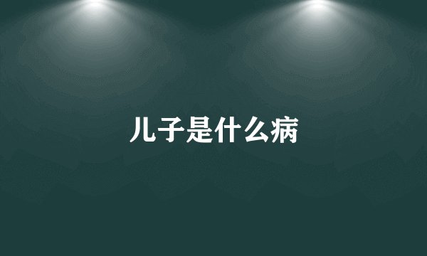 儿子是什么病