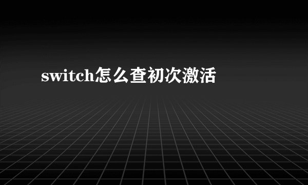 switch怎么查初次激活
