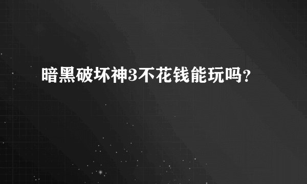 暗黑破坏神3不花钱能玩吗？