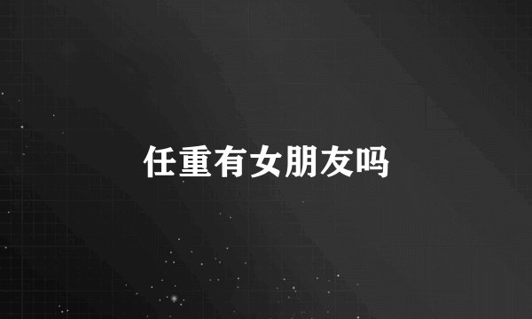 任重有女朋友吗