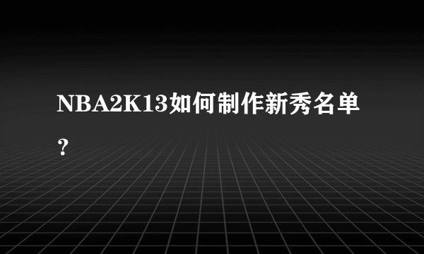 NBA2K13如何制作新秀名单？