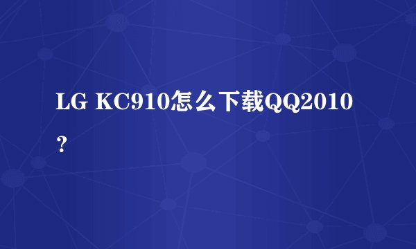 LG KC910怎么下载QQ2010？