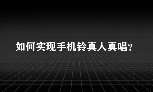 如何实现手机铃真人真唱？