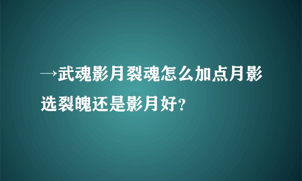→武魂影月裂魂怎么加点月影选裂魄还是影月好？