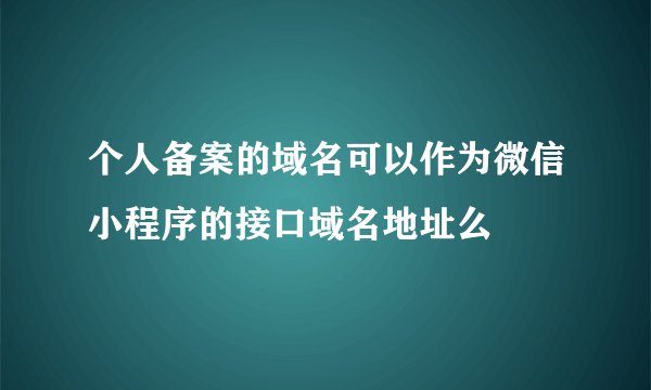 个人备案的域名可以作为微信小程序的接口域名地址么