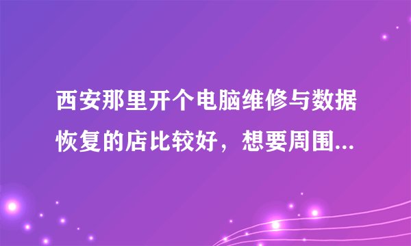 西安那里开个电脑维修与数据恢复的店比较好，想要周围有住宅区与学校的，有没有比较合适的给推荐一下。