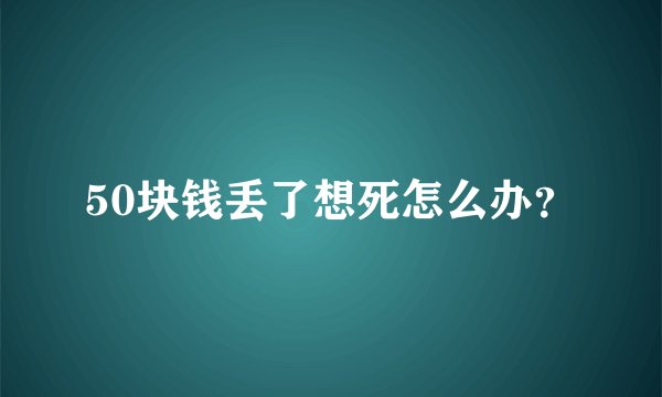 50块钱丢了想死怎么办？