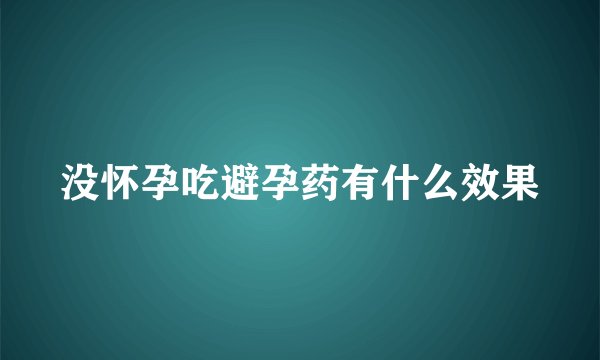 没怀孕吃避孕药有什么效果