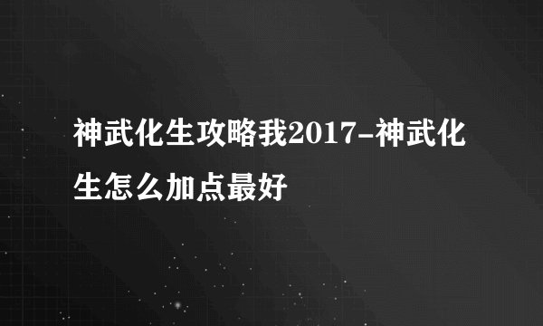 神武化生攻略我2017-神武化生怎么加点最好