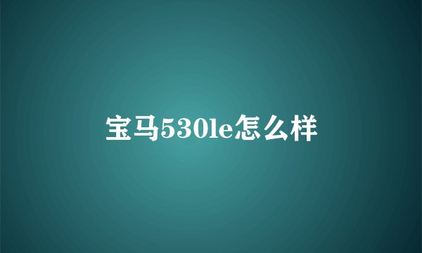宝马530le怎么样