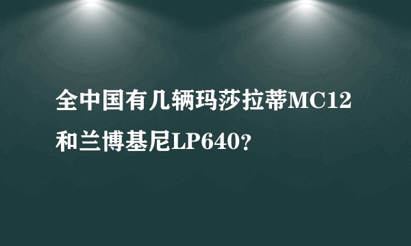 全中国有几辆玛莎拉蒂MC12和兰博基尼LP640？