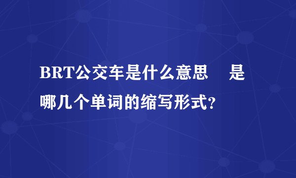 BRT公交车是什么意思    是哪几个单词的缩写形式？