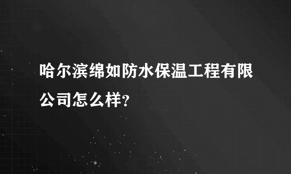 哈尔滨绵如防水保温工程有限公司怎么样？