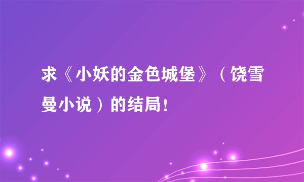 求《小妖的金色城堡》（饶雪曼小说）的结局！