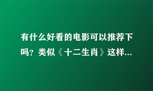有什么好看的电影可以推荐下吗？类似《十二生肖》这样的，谢谢？