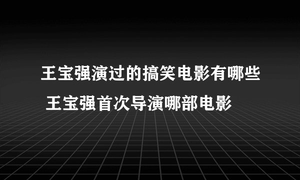 王宝强演过的搞笑电影有哪些 王宝强首次导演哪部电影