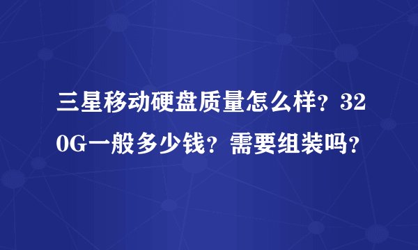 三星移动硬盘质量怎么样？320G一般多少钱？需要组装吗？