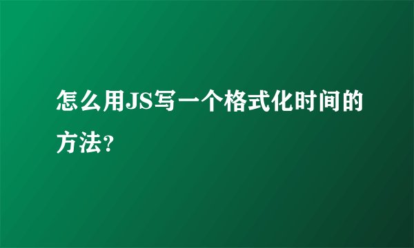 怎么用JS写一个格式化时间的方法？