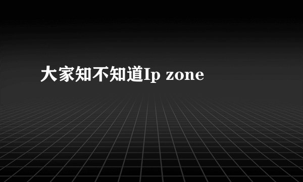 大家知不知道Ip zone