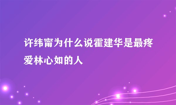 许纬甯为什么说霍建华是最疼爱林心如的人