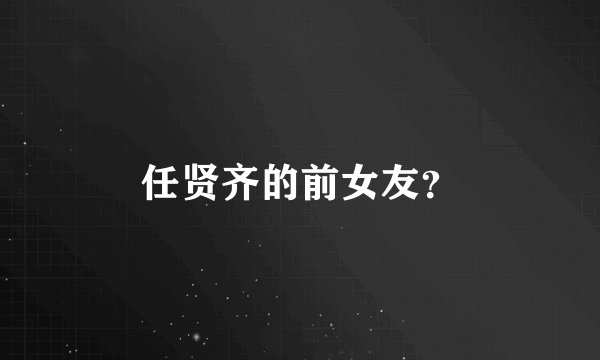 任贤齐的前女友？