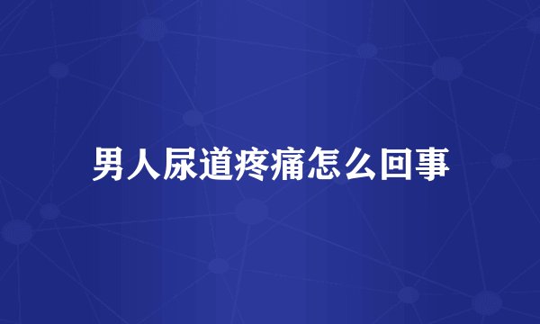 男人尿道疼痛怎么回事