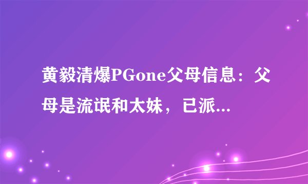 黄毅清爆PGone父母信息：父母是流氓和太妹，已派人查马苏老底！