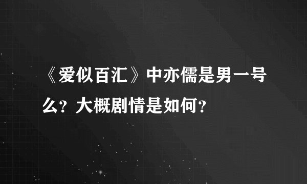 《爱似百汇》中亦儒是男一号么？大概剧情是如何？