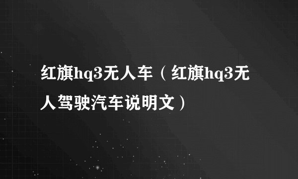 红旗hq3无人车（红旗hq3无人驾驶汽车说明文）