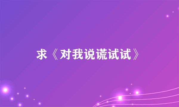 求《对我说谎试试》