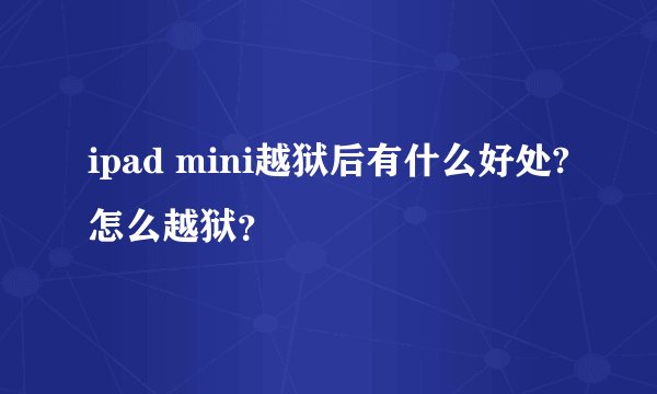 ipad mini越狱后有什么好处?怎么越狱？