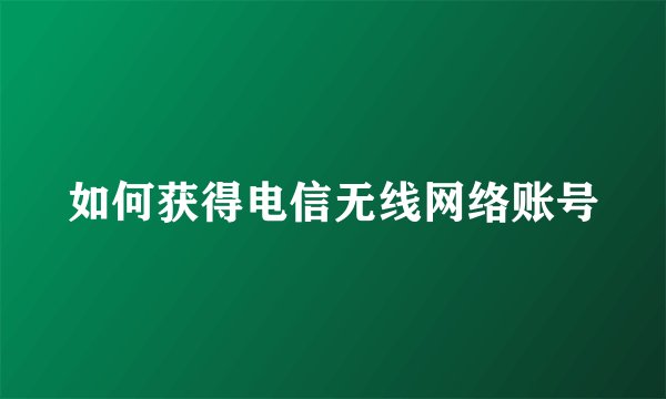 如何获得电信无线网络账号