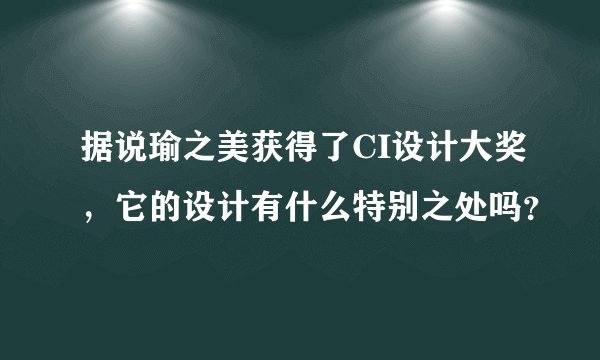 据说瑜之美获得了CI设计大奖，它的设计有什么特别之处吗？