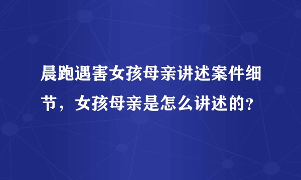 晨跑遇害女孩母亲讲述案件细节，女孩母亲是怎么讲述的？