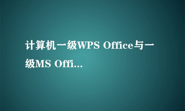 计算机一级WPS Office与一级MS Office有什么区别