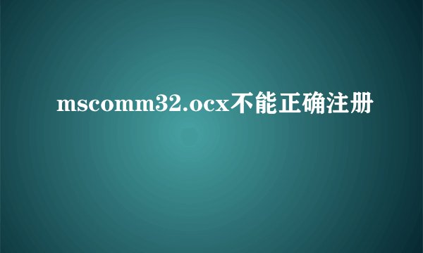 mscomm32.ocx不能正确注册