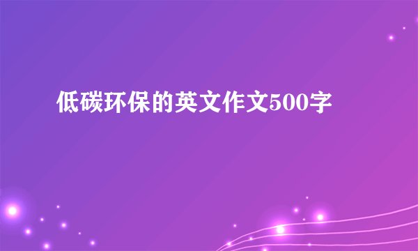 低碳环保的英文作文500字