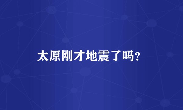 太原刚才地震了吗？