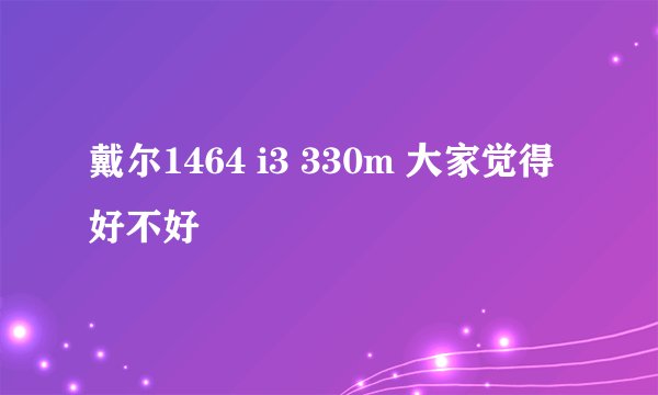 戴尔1464 i3 330m 大家觉得好不好