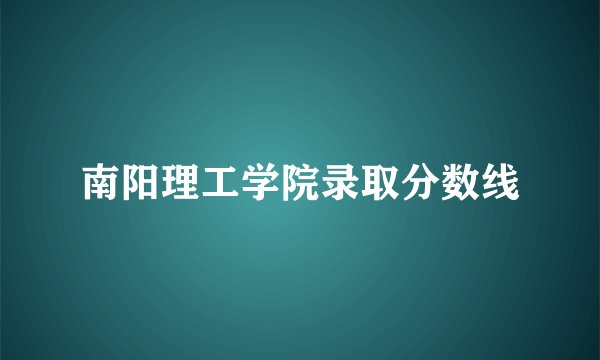 南阳理工学院录取分数线