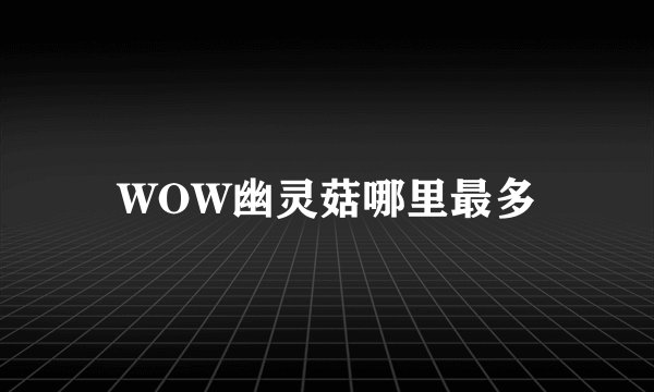 WOW幽灵菇哪里最多