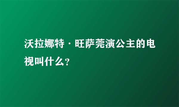 沃拉娜特·旺萨莞演公主的电视叫什么？