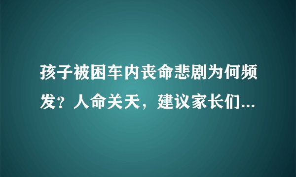 孩子被困车内丧命悲剧为何频发？人命关天，建议家长们这样预防