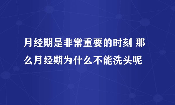 月经期是非常重要的时刻 那么月经期为什么不能洗头呢