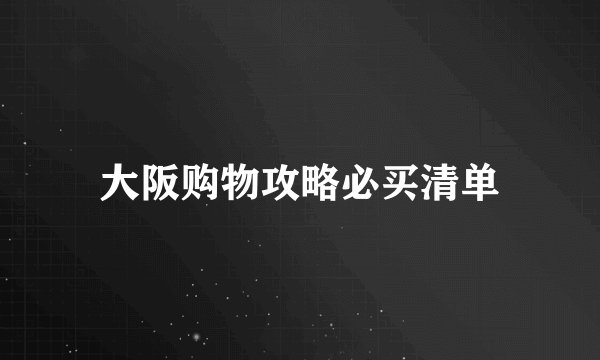大阪购物攻略必买清单