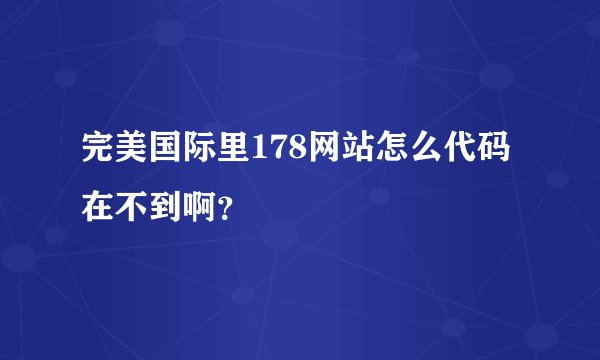 完美国际里178网站怎么代码在不到啊？