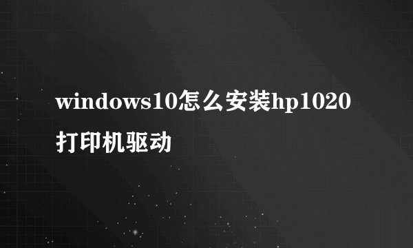 windows10怎么安装hp1020打印机驱动