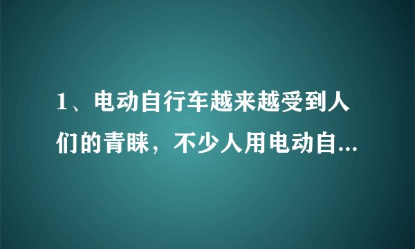 1、电动自行车越来越受到人们的青睐，不少人用电动自行车替代了摩托车。电动自行车使用前要先对车上的蓄电