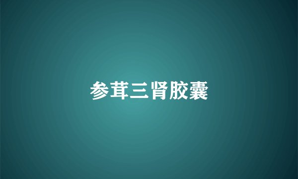 参茸三肾胶囊